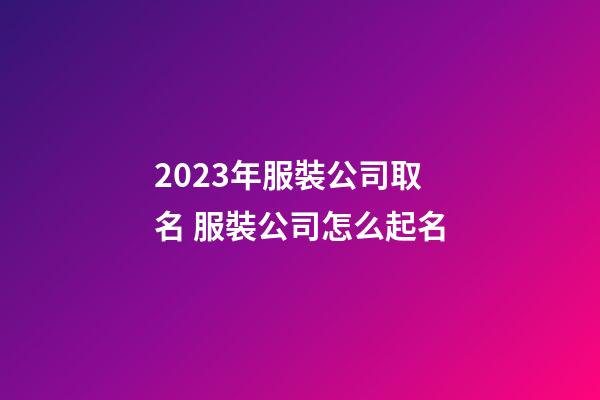 2023年服裝公司取名 服裝公司怎么起名
